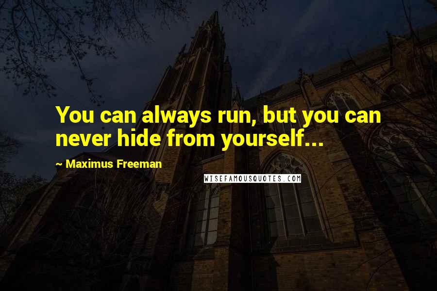 Maximus Freeman Quotes: You can always run, but you can never hide from yourself...