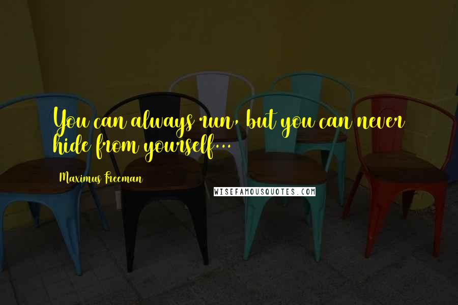 Maximus Freeman Quotes: You can always run, but you can never hide from yourself...