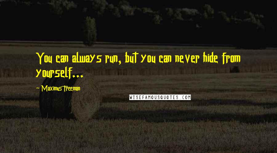 Maximus Freeman Quotes: You can always run, but you can never hide from yourself...