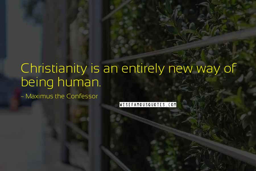 Maximus The Confessor Quotes: Christianity is an entirely new way of being human.