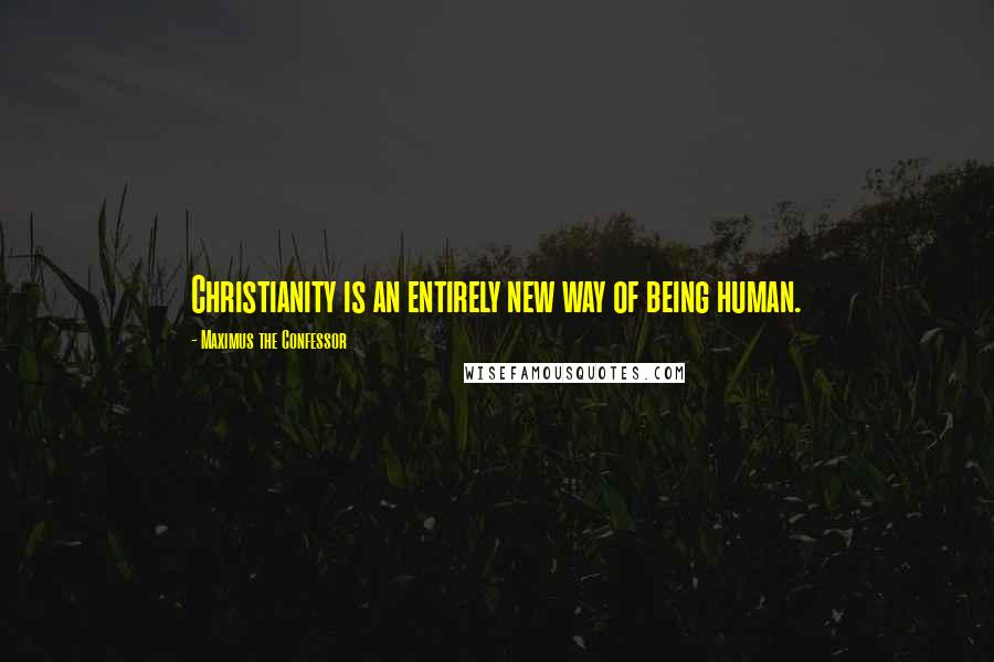 Maximus The Confessor Quotes: Christianity is an entirely new way of being human.