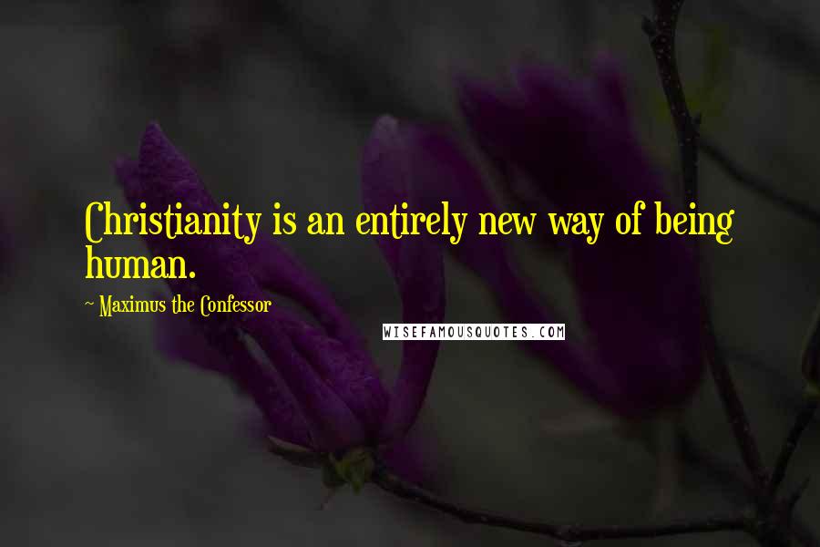 Maximus The Confessor Quotes: Christianity is an entirely new way of being human.