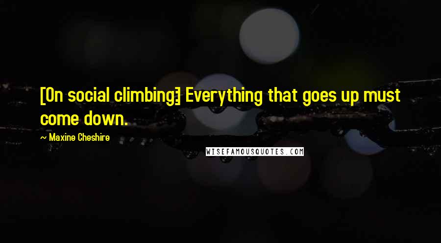 Maxine Cheshire Quotes: [On social climbing:] Everything that goes up must come down.
