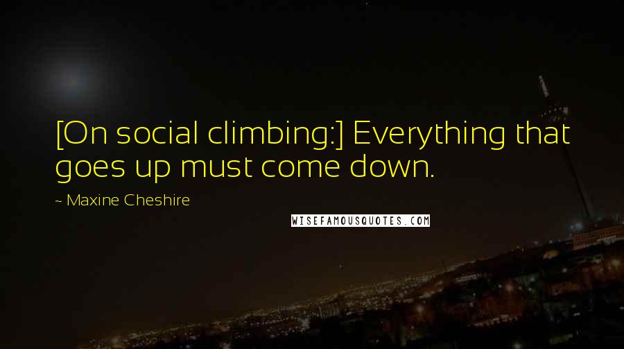 Maxine Cheshire Quotes: [On social climbing:] Everything that goes up must come down.