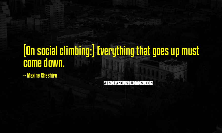 Maxine Cheshire Quotes: [On social climbing:] Everything that goes up must come down.