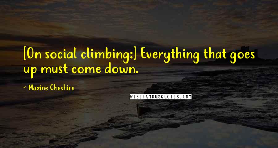 Maxine Cheshire Quotes: [On social climbing:] Everything that goes up must come down.