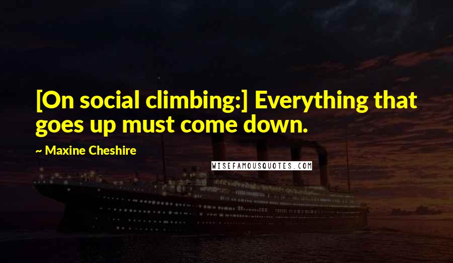 Maxine Cheshire Quotes: [On social climbing:] Everything that goes up must come down.