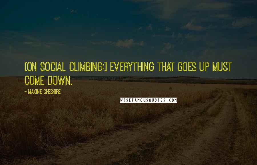 Maxine Cheshire Quotes: [On social climbing:] Everything that goes up must come down.