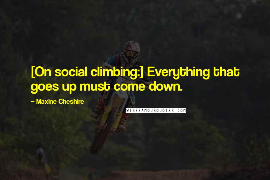 Maxine Cheshire Quotes: [On social climbing:] Everything that goes up must come down.