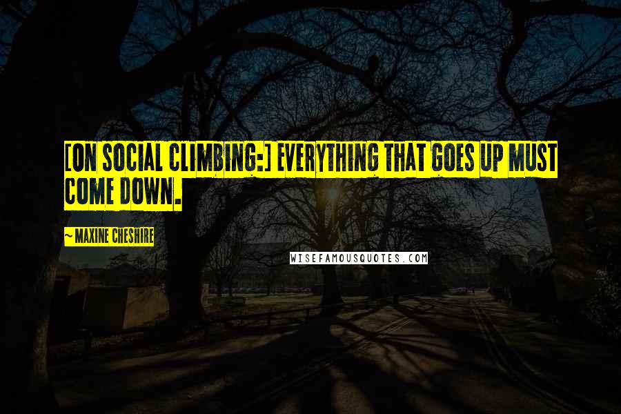 Maxine Cheshire Quotes: [On social climbing:] Everything that goes up must come down.