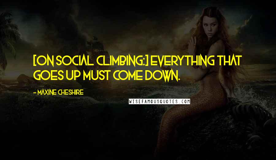 Maxine Cheshire Quotes: [On social climbing:] Everything that goes up must come down.