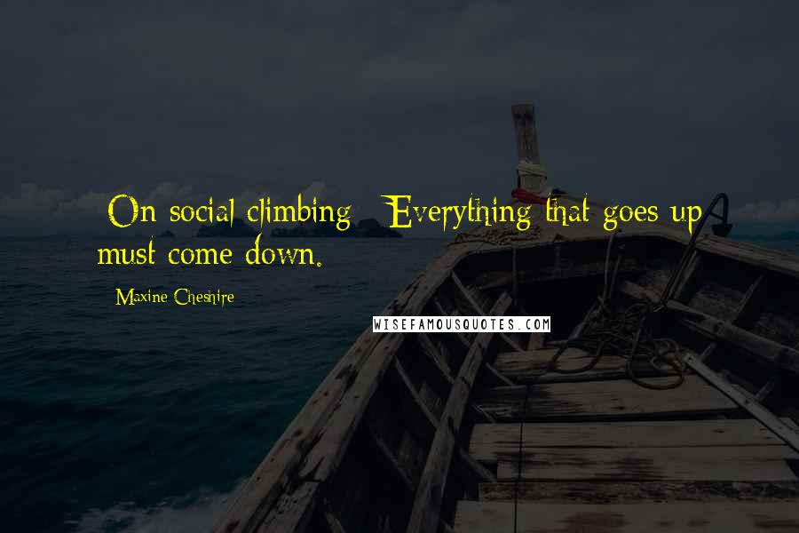 Maxine Cheshire Quotes: [On social climbing:] Everything that goes up must come down.