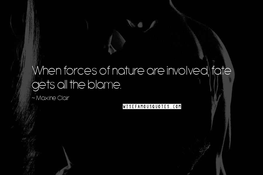 Maxine Clair Quotes: When forces of nature are involved, fate gets all the blame.