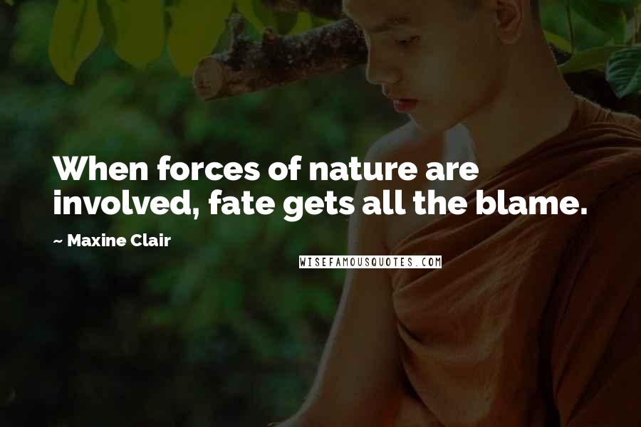 Maxine Clair Quotes: When forces of nature are involved, fate gets all the blame.