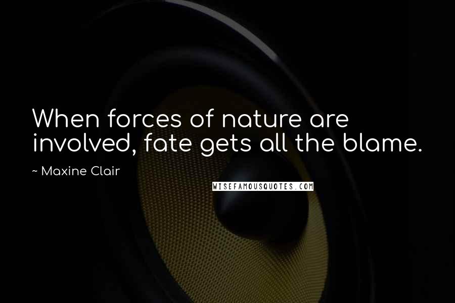 Maxine Clair Quotes: When forces of nature are involved, fate gets all the blame.