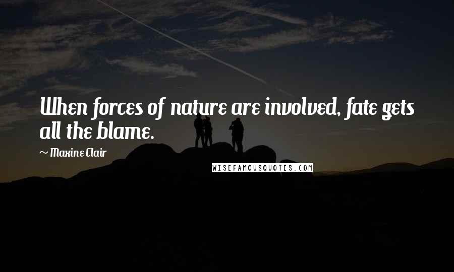 Maxine Clair Quotes: When forces of nature are involved, fate gets all the blame.
