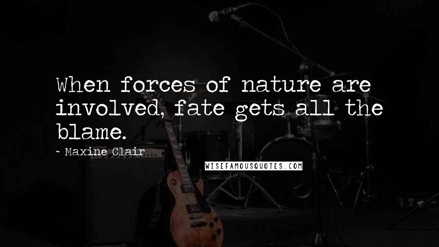 Maxine Clair Quotes: When forces of nature are involved, fate gets all the blame.