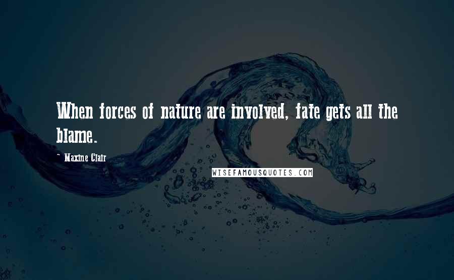 Maxine Clair Quotes: When forces of nature are involved, fate gets all the blame.