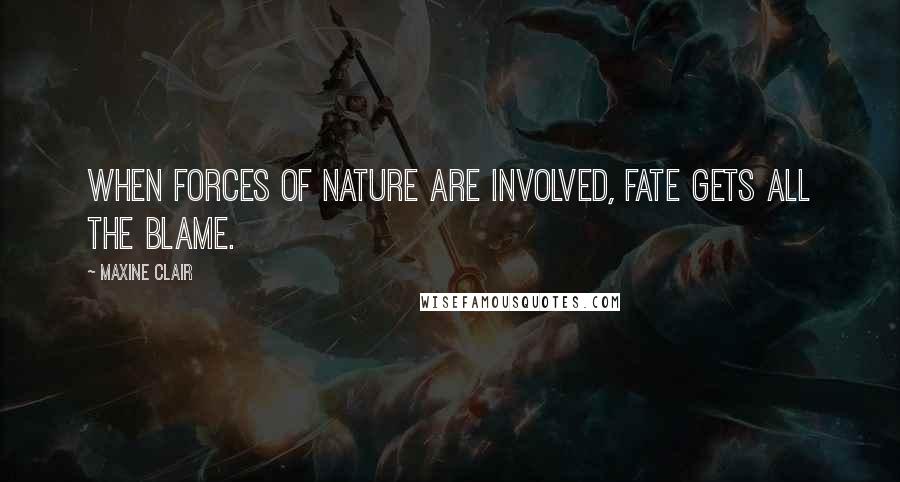 Maxine Clair Quotes: When forces of nature are involved, fate gets all the blame.