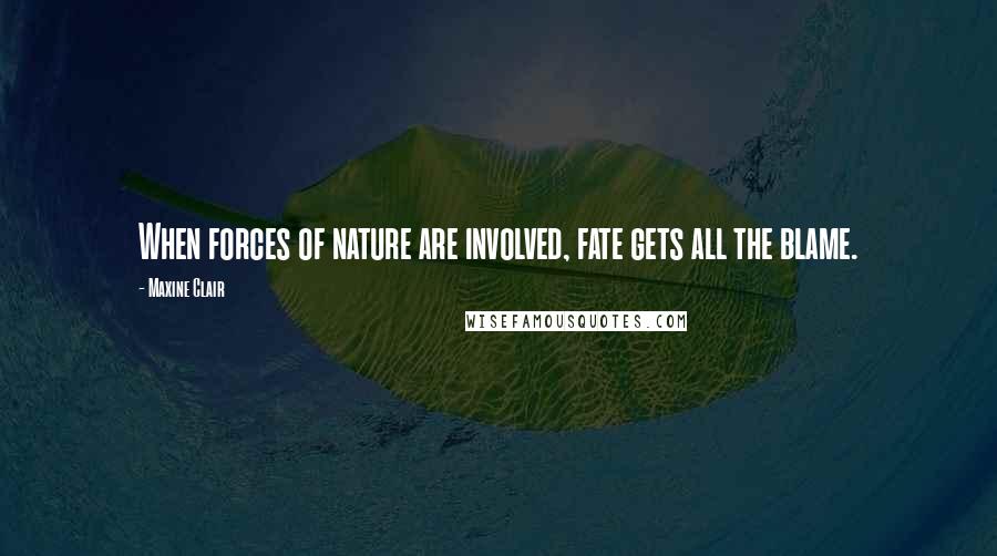 Maxine Clair Quotes: When forces of nature are involved, fate gets all the blame.