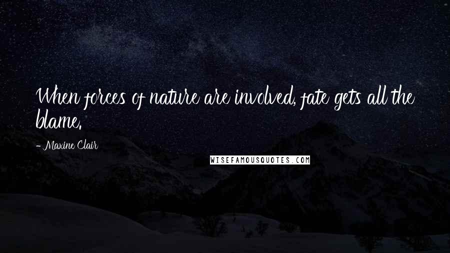 Maxine Clair Quotes: When forces of nature are involved, fate gets all the blame.