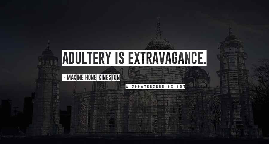 Maxine Hong Kingston Quotes: Adultery is extravagance.