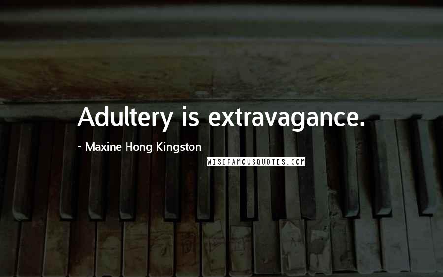 Maxine Hong Kingston Quotes: Adultery is extravagance.
