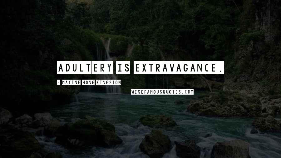 Maxine Hong Kingston Quotes: Adultery is extravagance.