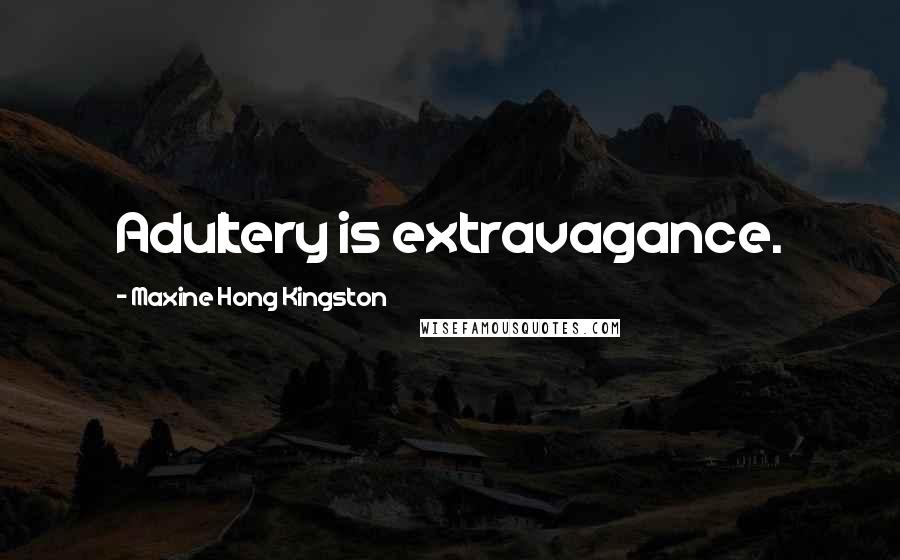 Maxine Hong Kingston Quotes: Adultery is extravagance.