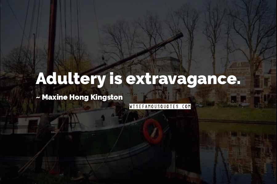 Maxine Hong Kingston Quotes: Adultery is extravagance.