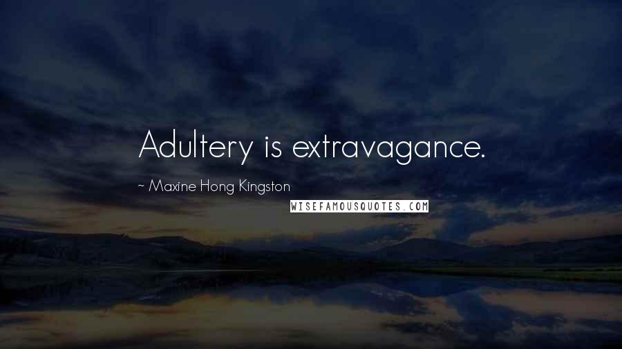 Maxine Hong Kingston Quotes: Adultery is extravagance.