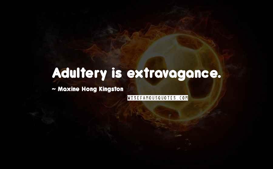 Maxine Hong Kingston Quotes: Adultery is extravagance.