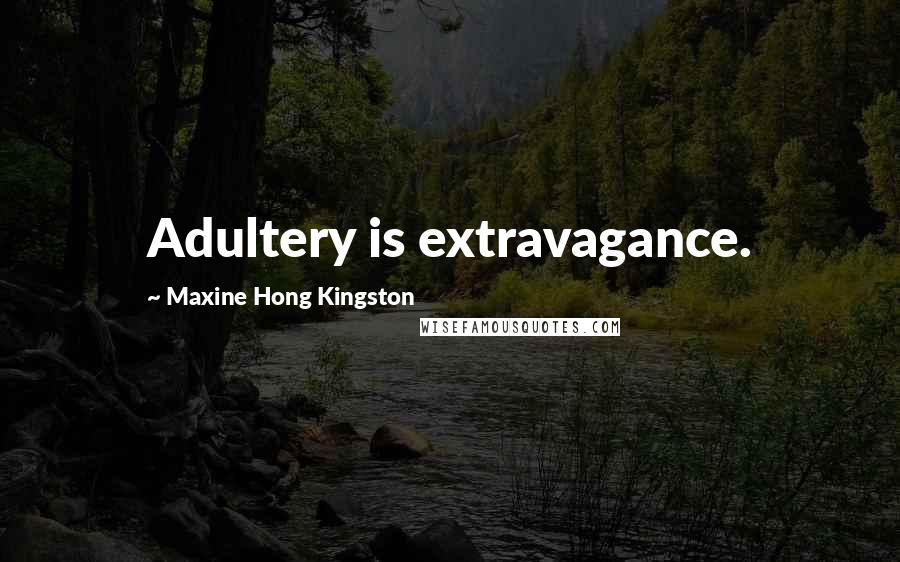 Maxine Hong Kingston Quotes: Adultery is extravagance.