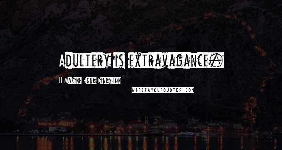 Maxine Hong Kingston Quotes: Adultery is extravagance.