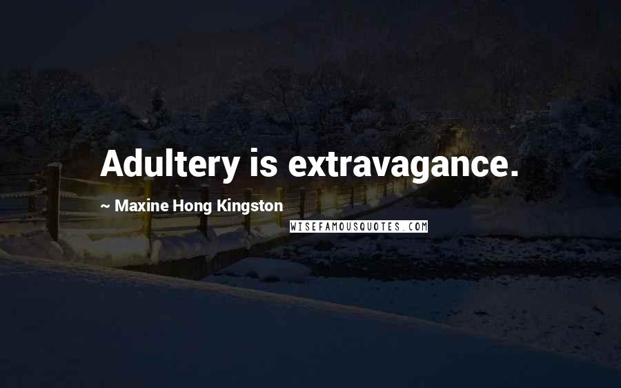 Maxine Hong Kingston Quotes: Adultery is extravagance.