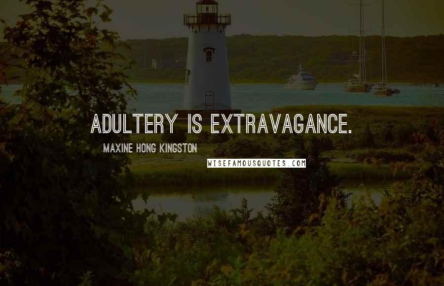 Maxine Hong Kingston Quotes: Adultery is extravagance.
