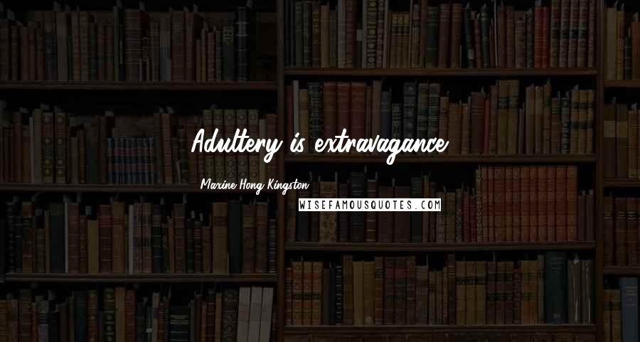Maxine Hong Kingston Quotes: Adultery is extravagance.
