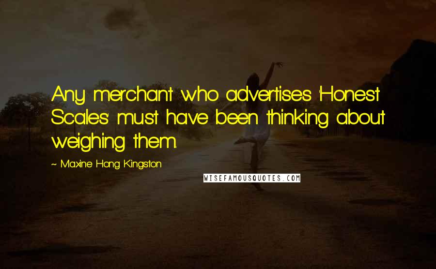 Maxine Hong Kingston Quotes: Any merchant who advertises 'Honest Scales' must have been thinking about weighing them.