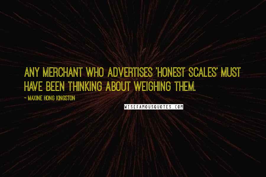 Maxine Hong Kingston Quotes: Any merchant who advertises 'Honest Scales' must have been thinking about weighing them.