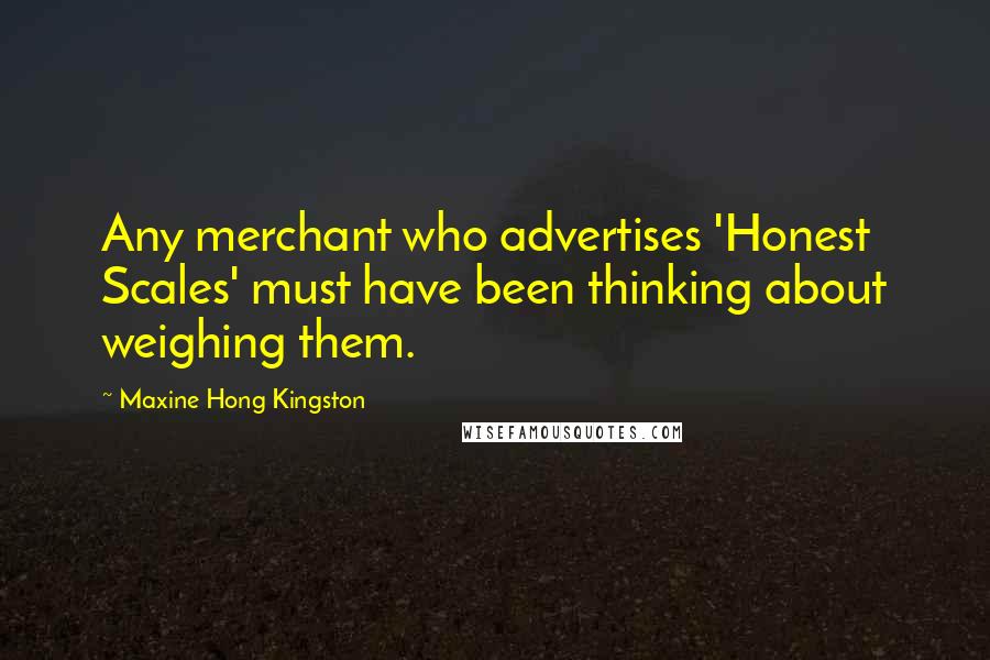 Maxine Hong Kingston Quotes: Any merchant who advertises 'Honest Scales' must have been thinking about weighing them.