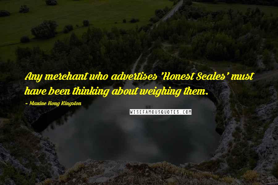 Maxine Hong Kingston Quotes: Any merchant who advertises 'Honest Scales' must have been thinking about weighing them.