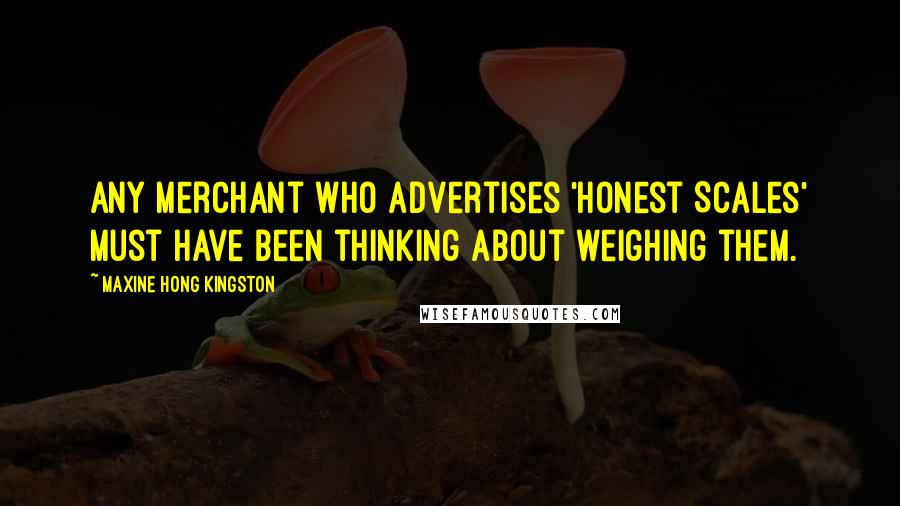 Maxine Hong Kingston Quotes: Any merchant who advertises 'Honest Scales' must have been thinking about weighing them.