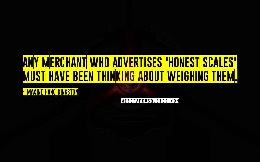 Maxine Hong Kingston Quotes: Any merchant who advertises 'Honest Scales' must have been thinking about weighing them.