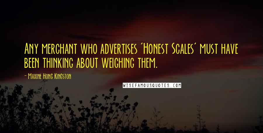 Maxine Hong Kingston Quotes: Any merchant who advertises 'Honest Scales' must have been thinking about weighing them.