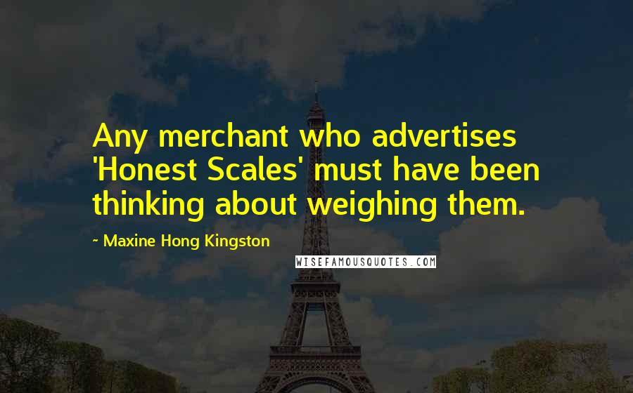 Maxine Hong Kingston Quotes: Any merchant who advertises 'Honest Scales' must have been thinking about weighing them.