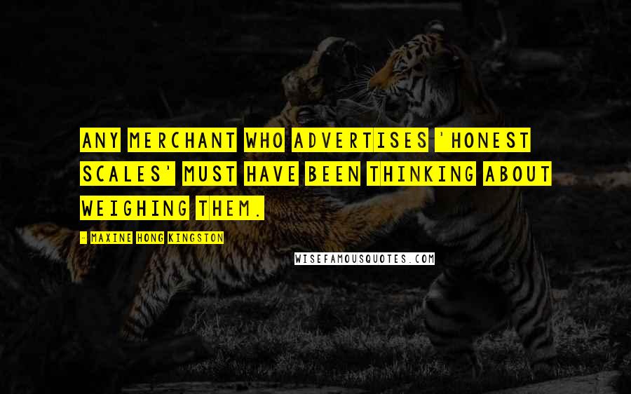 Maxine Hong Kingston Quotes: Any merchant who advertises 'Honest Scales' must have been thinking about weighing them.