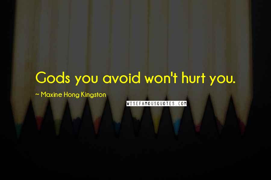 Maxine Hong Kingston Quotes: Gods you avoid won't hurt you.