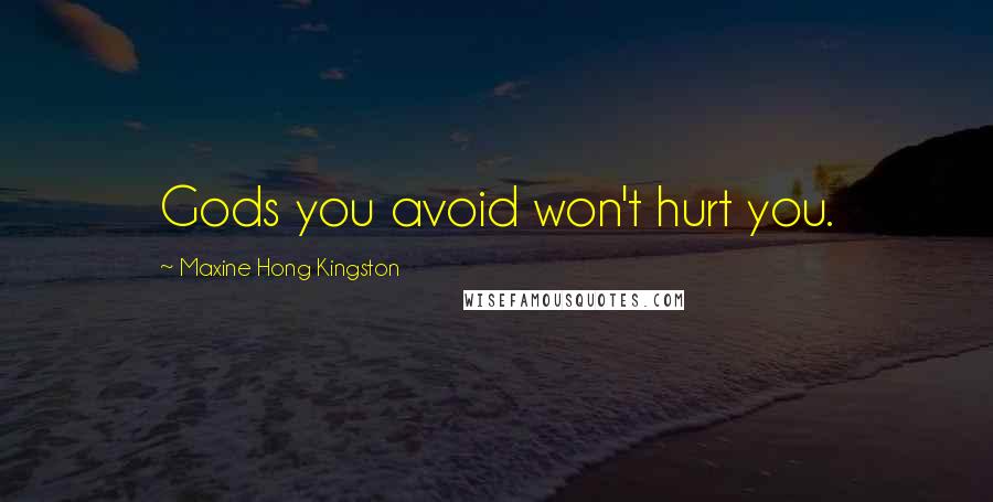 Maxine Hong Kingston Quotes: Gods you avoid won't hurt you.