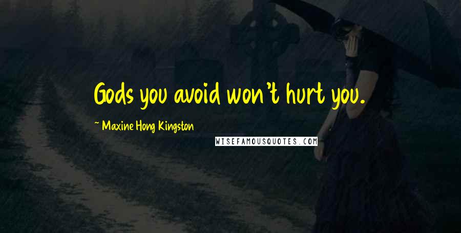 Maxine Hong Kingston Quotes: Gods you avoid won't hurt you.