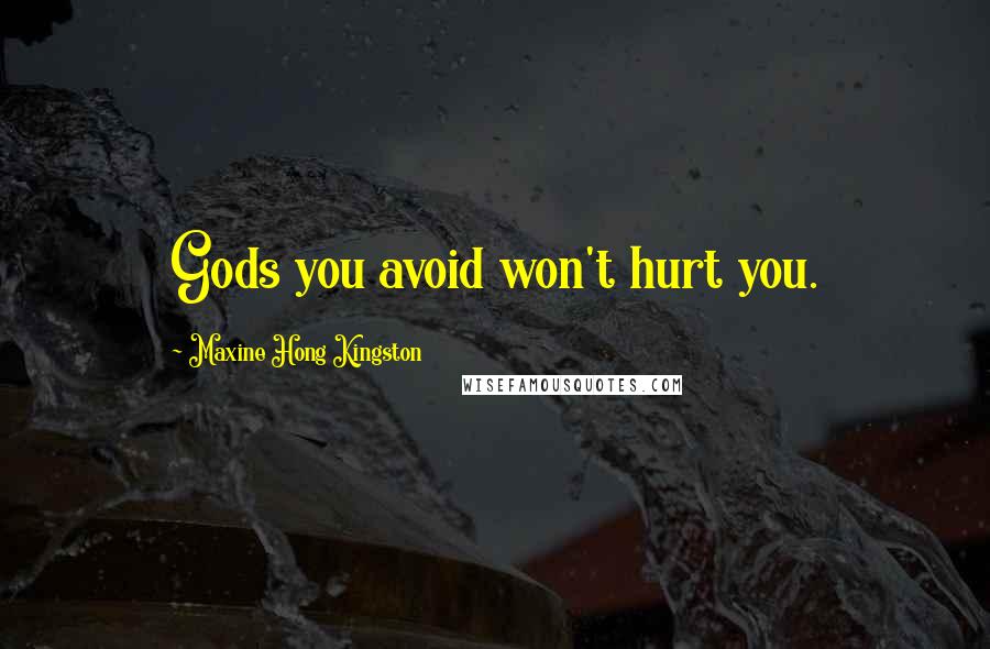 Maxine Hong Kingston Quotes: Gods you avoid won't hurt you.